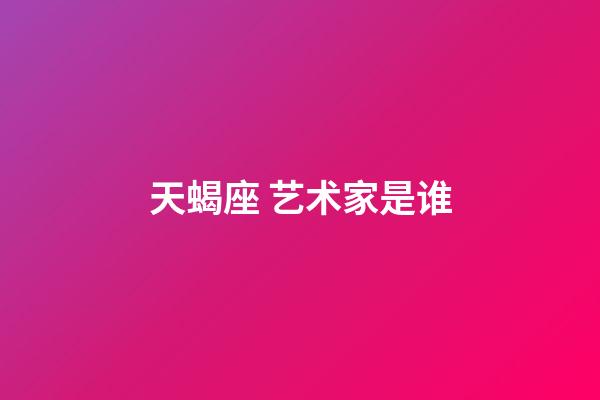 天蝎座 艺术家是谁-第1张-星座运势-玄机派